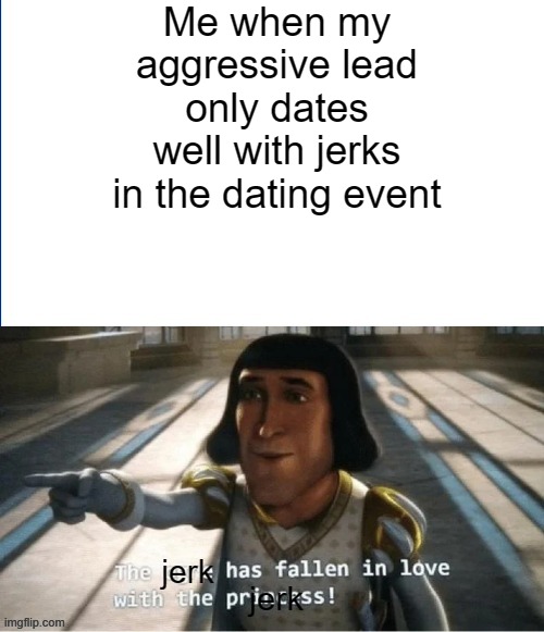 Me when my aggressive lead only dates well with jerks in the dating event; jerk; jerk | made w/ Imgflip meme maker