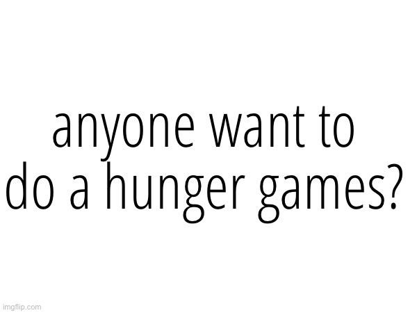 anyone want to do a hunger games? | made w/ Imgflip meme maker