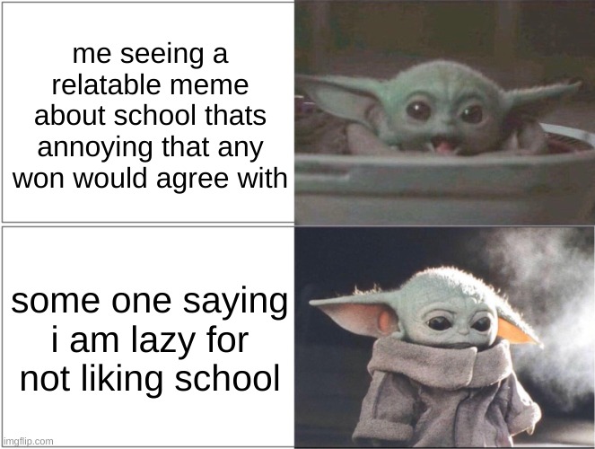 Baby Yoda happy then sad | me seeing a relatable meme about school thats annoying that any won would agree with; some one saying i am lazy for not liking school | image tagged in baby yoda happy then sad | made w/ Imgflip meme maker