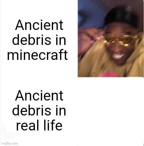 Anyone ever seen it | Ancient debris in minecraft; Ancient debris in real life | image tagged in happy sad,netherite,funny memes,memes,can't argue with that / technically not wrong | made w/ Imgflip meme maker
