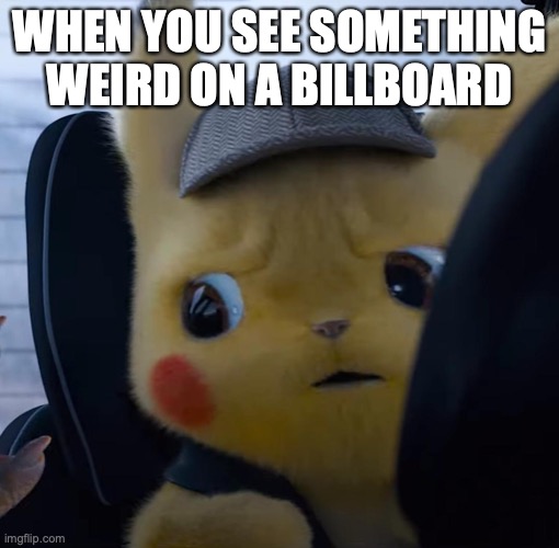 Relatable? | WHEN YOU SEE SOMETHING WEIRD ON A BILLBOARD | image tagged in unsettled detective pikachu | made w/ Imgflip meme maker