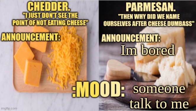 Chedder.+ Parmesan.'s Temp | Im bored; someone talk to me | image tagged in chedder parmesan 's temp | made w/ Imgflip meme maker
