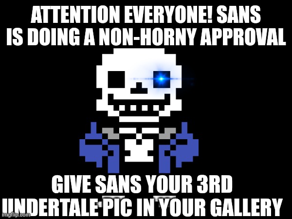 Do it please :) | ATTENTION EVERYONE! SANS IS DOING A NON-HORNY APPROVAL; GIVE SANS YOUR 3RD UNDERTALE PIC IN YOUR GALLERY | image tagged in sans undertale | made w/ Imgflip meme maker