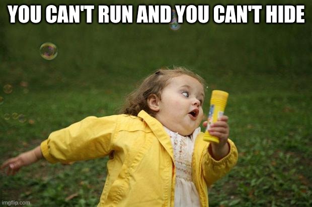 girl running | YOU CAN'T RUN AND YOU CAN'T HIDE | image tagged in girl running | made w/ Imgflip meme maker