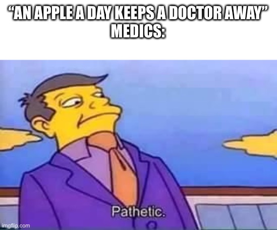 Medics vs apples | “AN APPLE A DAY KEEPS A DOCTOR AWAY”
MEDICS: | image tagged in skinner pathetic | made w/ Imgflip meme maker