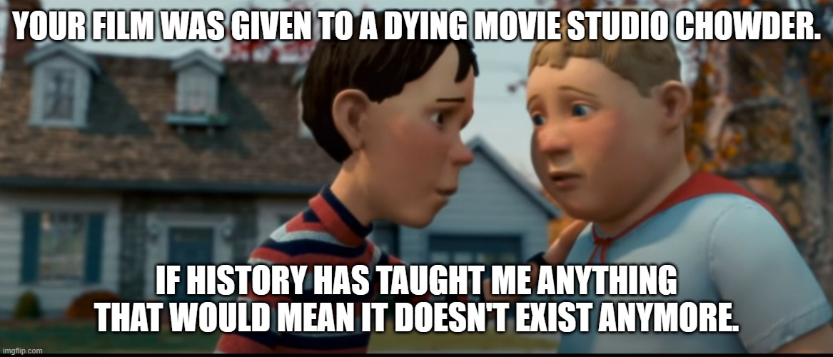New meme template? Also R.I.P Chowder’s movie | YOUR FILM WAS GIVEN TO A DYING MOVIE STUDIO CHOWDER. IF HISTORY HAS TAUGHT ME ANYTHING THAT WOULD MEAN IT DOESN'T EXIST ANYMORE. | image tagged in it doesn't exist anymore,monster house | made w/ Imgflip meme maker
