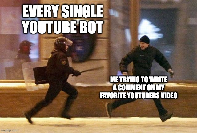 This is so freaking annoying, we've all faced this problem | EVERY SINGLE YOUTUBE BOT; ME TRYING TO WRITE A COMMENT ON MY FAVORITE YOUTUBERS VIDEO | image tagged in police chasing guy,funny because it's true,so true memes,true story | made w/ Imgflip meme maker