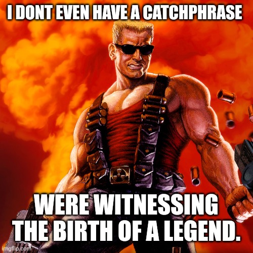 Duke Nukem | I DONT EVEN HAVE A CATCHPHRASE WERE WITNESSING THE BIRTH OF A LEGEND. | image tagged in duke nukem | made w/ Imgflip meme maker