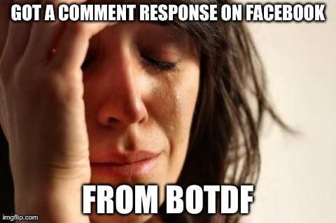 First World Problems | GOT A COMMENT RESPONSE ON FACEBOOK FROM BOTDF | image tagged in memes,first world problems | made w/ Imgflip meme maker