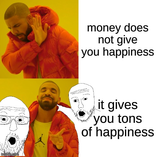money=happiness | money does not give you happiness; it gives you tons of happiness | image tagged in money,happiness,funny memes | made w/ Imgflip meme maker