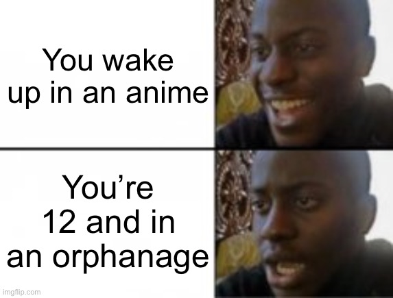 The promised neverland | You wake up in an anime; You’re 12 and in an orphanage | image tagged in happy sad | made w/ Imgflip meme maker