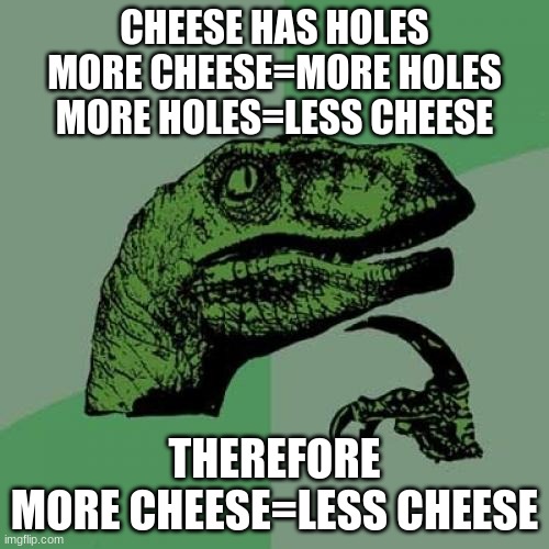 It's like 12 A.M. and this is the stuff I'm thinking about | CHEESE HAS HOLES
MORE CHEESE=MORE HOLES
MORE HOLES=LESS CHEESE; THEREFORE
MORE CHEESE=LESS CHEESE | image tagged in memes,philosoraptor | made w/ Imgflip meme maker