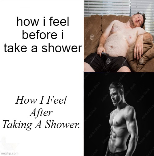 Shower 2023 Meme | how i feel before i take a shower; How I Feel After Taking A Shower. | image tagged in sad happy,shower thoughts,shower,funny memes,lol so funny,too funny | made w/ Imgflip meme maker