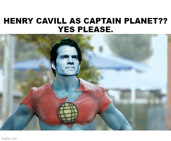 Henry Cavill as Captain Planet? Yes please. | HENRY CAVILL AS CAPTAIN PLANET??
YES PLEASE. | image tagged in henry cavill,captain planet | made w/ Imgflip meme maker