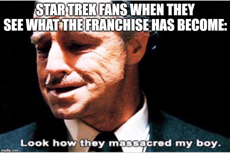 Look how they massacred my boy | STAR TREK FANS WHEN THEY SEE WHAT THE FRANCHISE HAS BECOME: | image tagged in look how they massacred my boy | made w/ Imgflip meme maker