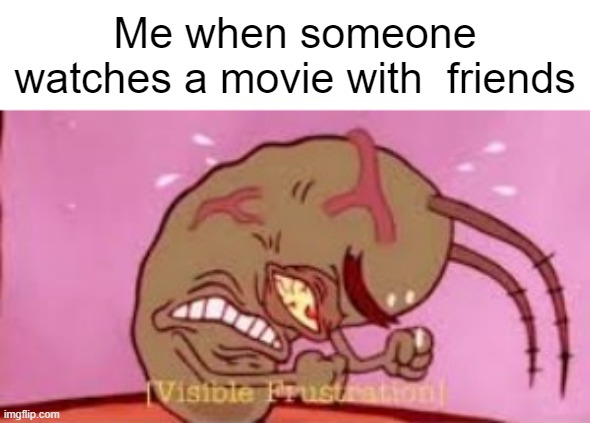 I don't know | Me when someone watches a movie with  friends | image tagged in visible frustration,memes | made w/ Imgflip meme maker