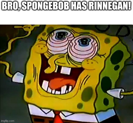this is naruto meme | BRO, SPONGEBOB HAS RINNEGAN! | image tagged in musically insane spongebob | made w/ Imgflip meme maker