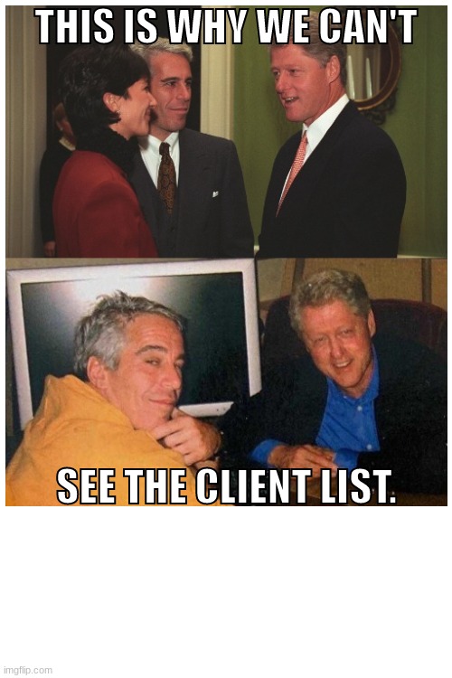 Strange bed fellows | THIS IS WHY WE CAN'T; SEE THE CLIENT LIST. | image tagged in bill clinton,jeffrey epstein,pedophiles,creepy guy,government corruption | made w/ Imgflip meme maker