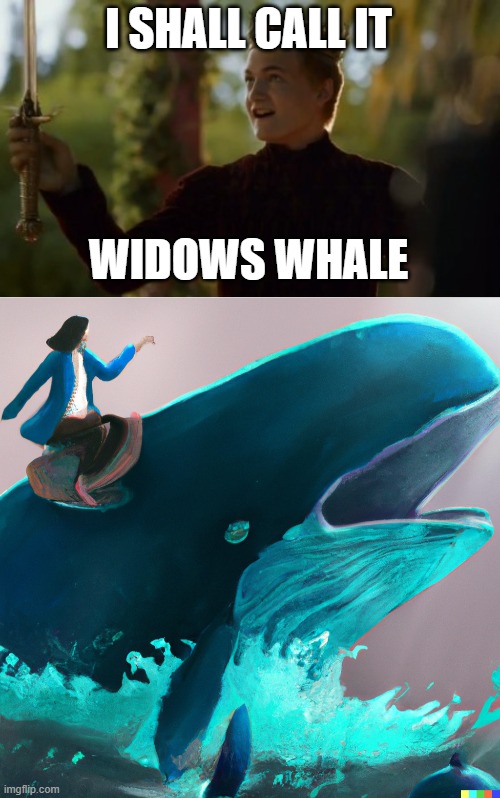 I SHALL CALL IT; WIDOWS WHALE | image tagged in funny,whale,game of thrones | made w/ Imgflip meme maker