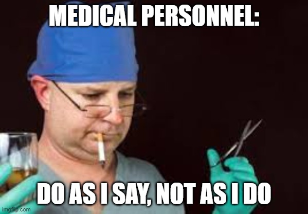 Practice what you preach | MEDICAL PERSONNEL:; DO AS I SAY, NOT AS I DO | image tagged in healthcare | made w/ Imgflip meme maker
