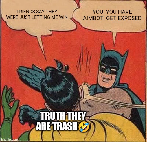 Batman Slapping Robin | FRIENDS SAY THEY WERE JUST LETTING ME WIN; YOU! YOU HAVE AIMBOT! GET EXPOSED; TRUTH THEY ARE TRASH🤣 | image tagged in memes,batman slapping robin | made w/ Imgflip meme maker