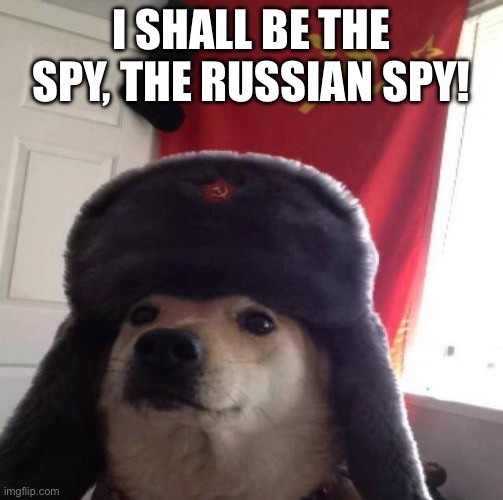 Russian Doge | I SHALL BE THE SPY, THE RUSSIAN SPY! | image tagged in russian doge | made w/ Imgflip meme maker