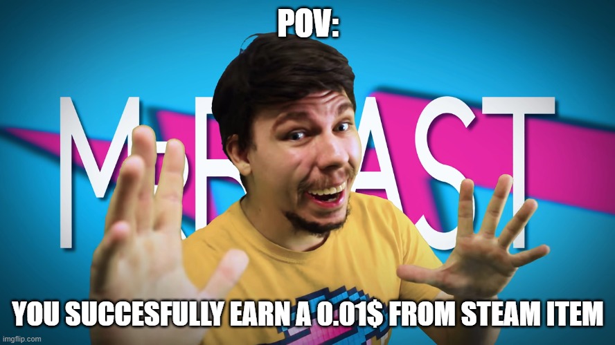 Fake MrBeast | POV:; YOU SUCCESFULLY EARN A 0.01$ FROM STEAM ITEM | image tagged in fake mrbeast | made w/ Imgflip meme maker