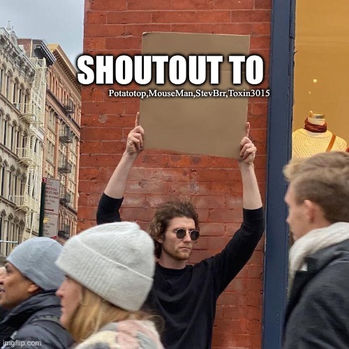Im a man of my word | SHOUTOUT TO; Potatotop,MouseMan,StevBrr,Toxin3015 | image tagged in man holding up sign | made w/ Imgflip meme maker