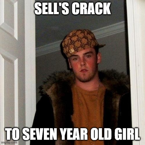 Scumbag Steve, Nuff Said | SELL'S CRACK; TO SEVEN YEAR OLD GIRL | image tagged in memes,scumbag steve | made w/ Imgflip meme maker