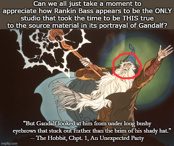 Attention to Detail | Can we all just take a moment to appreciate how Rankin Bass appears to be the ONLY studio that took the time to be THIS true to the source material in its portrayal of Gandalf? "But Gandalf looked at him from under long bushy       eyebrows that stuck out further than the brim of his shady hat."
-- The Hobbit, Chpt. 1, An Unexpected Party | image tagged in the hobbit,gandalf,book,rankin bass,movie,tolkien | made w/ Imgflip meme maker