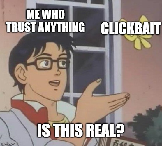 Is This A Pigeon | ME WHO TRUST ANYTHING; CLICKBAIT; IS THIS REAL? | image tagged in memes,is this a pigeon | made w/ Imgflip meme maker