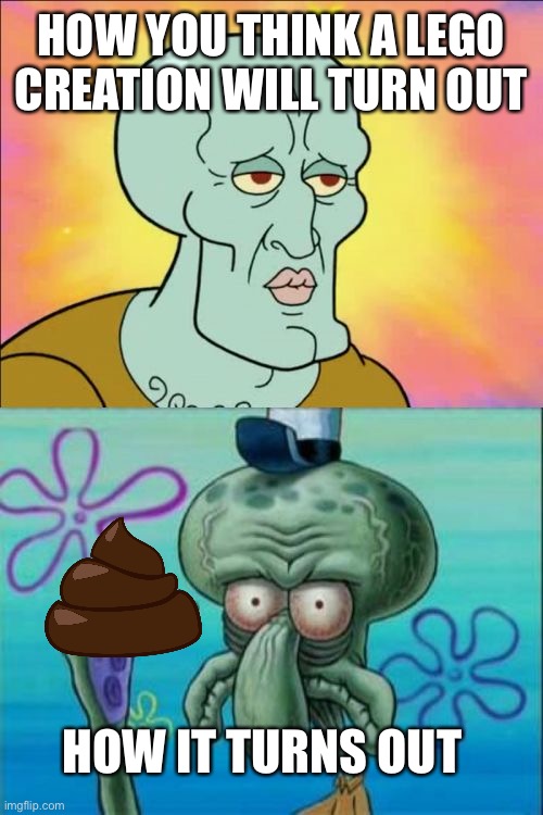 Squidward | HOW YOU THINK A LEGO CREATION WILL TURN OUT; HOW IT TURNS OUT | image tagged in memes,squidward | made w/ Imgflip meme maker