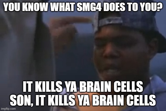 New Meme | YOU KNOW WHAT SMG4 DOES TO YOU? IT KILLS YA BRAIN CELLS SON, IT KILLS YA BRAIN CELLS | image tagged in new meme,new memes | made w/ Imgflip meme maker