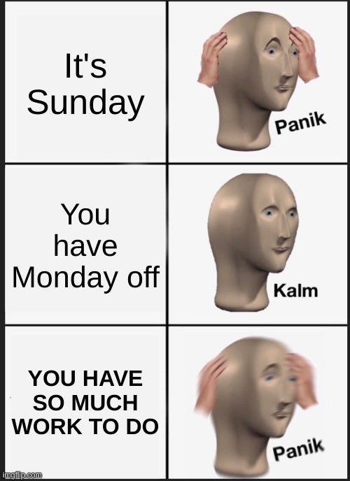 For the masses | It's Sunday; You have Monday off; YOU HAVE SO MUCH WORK TO DO | image tagged in memes,panik kalm panik | made w/ Imgflip meme maker