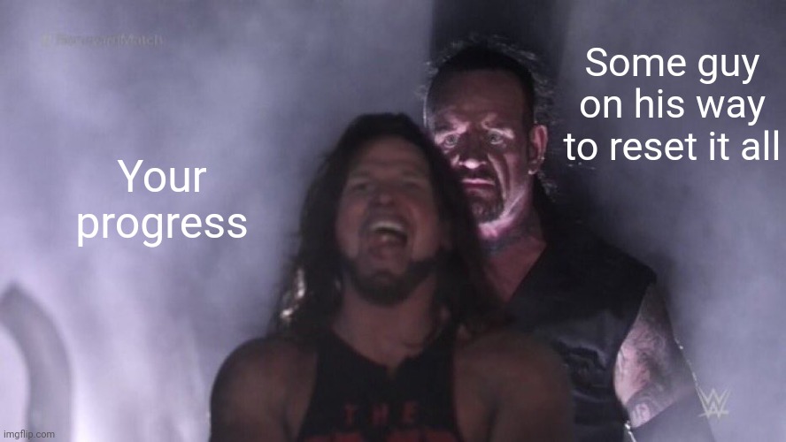 Omg so relatable | Some guy on his way to reset it all; Your progress | image tagged in aj styles undertaker,gaming,relatable,memes | made w/ Imgflip meme maker