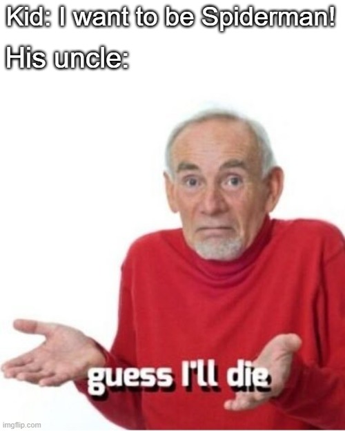RIP Uncle Ben | Kid: I want to be Spiderman! His uncle: | image tagged in guess i'll die,funny,marvel,avengers,lol | made w/ Imgflip meme maker