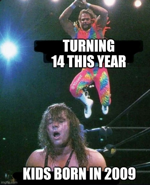 90's WWE | TURNING 14 THIS YEAR; KIDS BORN IN 2009 | image tagged in 90's wwe | made w/ Imgflip meme maker