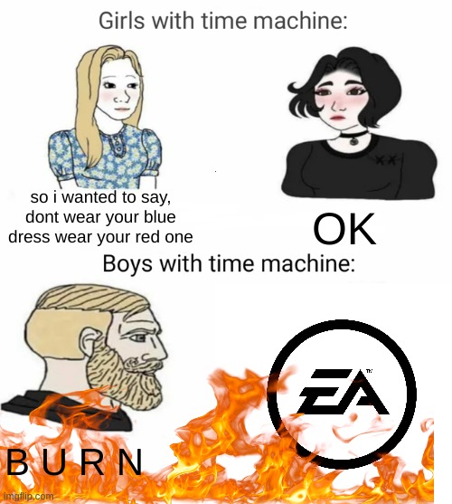 EA | so i wanted to say,
dont wear your blue dress wear your red one; OK; B U R N | image tagged in time machine | made w/ Imgflip meme maker