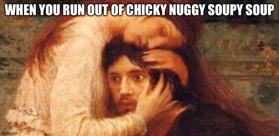 Good soup | WHEN YOU RUN OUT OF CHICKY NUGGY SOUPY SOUP | image tagged in despair classic art,chicken nuggets,nugs | made w/ Imgflip meme maker