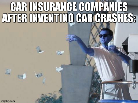 money++ | CAR INSURANCE COMPANIES AFTER INVENTING CAR CRASHES: | image tagged in leonardo dicaprio throwing money | made w/ Imgflip meme maker