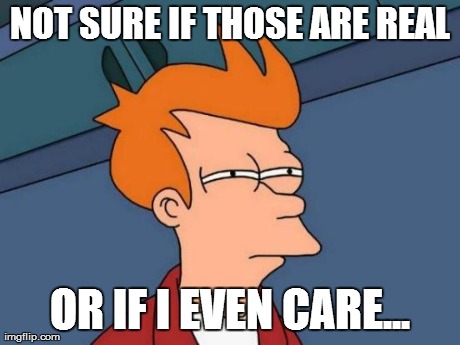 Futurama Fry Meme | NOT SURE IF THOSE ARE REAL OR IF I EVEN CARE... | image tagged in memes,futurama fry | made w/ Imgflip meme maker