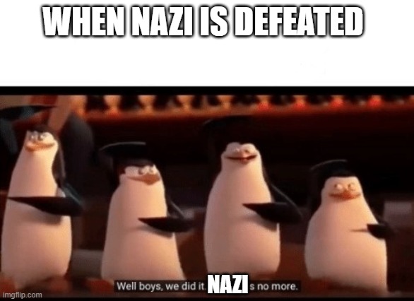 Well boys, we did it (blank) is no more | WHEN NAZI IS DEFEATED; NAZI | image tagged in well boys we did it blank is no more | made w/ Imgflip meme maker