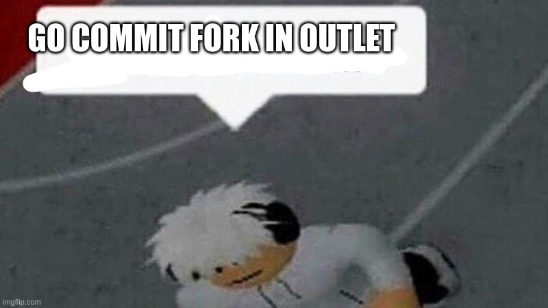WAAAAAA | GO COMMIT FORK IN OUTLET | image tagged in go commit x | made w/ Imgflip meme maker