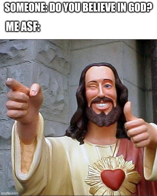 Buddy Christ | SOMEONE: DO YOU BELIEVE IN GOD? ME ASF: | image tagged in memes,buddy christ | made w/ Imgflip meme maker