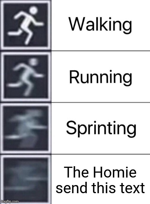 Walking, Running, Sprinting | The Homie send this text | image tagged in walking running sprinting | made w/ Imgflip meme maker