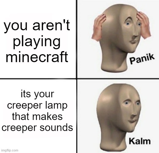 panik kalm | you aren't playing minecraft its your creeper lamp that makes creeper sounds | image tagged in panik kalm | made w/ Imgflip meme maker