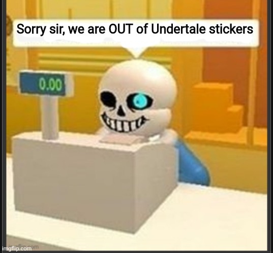 Meanwhile... | Sorry sir, we are OUT of Undertale stickers | image tagged in sans on the cashier | made w/ Imgflip meme maker
