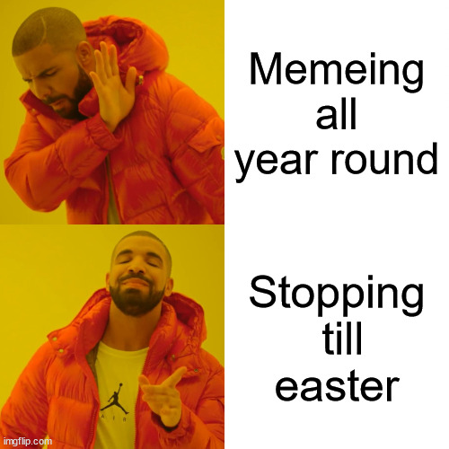 me | Memeing all year round; Stopping  till easter | image tagged in memes,drake hotline bling,easter,viral meme,dank memes,are you sure about that cena | made w/ Imgflip meme maker