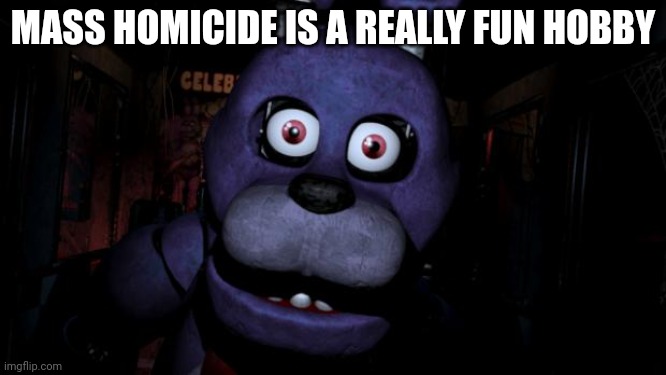 FNAF Bonnie | MASS HOMICIDE IS A REALLY FUN HOBBY | image tagged in fnaf bonnie | made w/ Imgflip meme maker