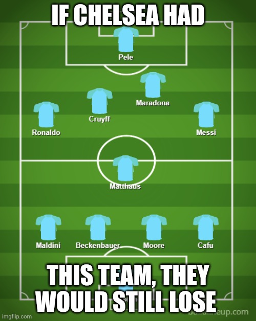 Bruh | IF CHELSEA HAD; THIS TEAM, THEY WOULD STILL LOSE | image tagged in chelsea,soccer | made w/ Imgflip meme maker